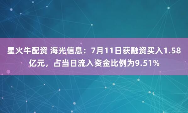 星火牛配资 海光信息：7月11日获融资买入1.58亿元，占当日流入资金比例为9.51%