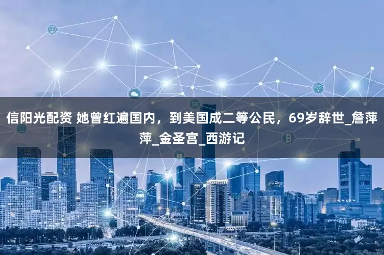 信阳光配资 她曾红遍国内，到美国成二等公民，69岁辞世_詹萍萍_金圣宫_西游记