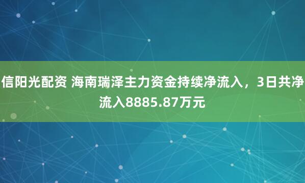 信阳光配资 海南瑞泽主力资金持续净流入，3日共净流入8885.87万元