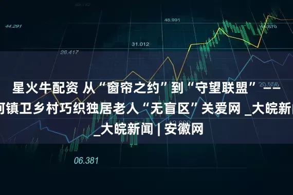 星火牛配资 从“窗帘之约”到“守望联盟” ——包河区淝河镇卫乡村巧织独居老人“无盲区”关爱网 _大皖新闻 | 安徽网