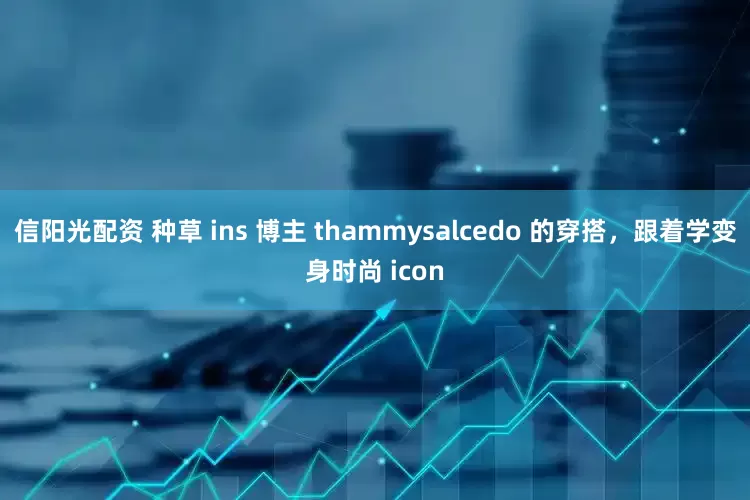 信阳光配资 种草 ins 博主 thammysalcedo 的穿搭，跟着学变身时尚 icon