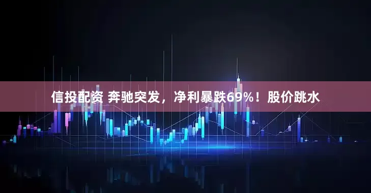 信投配资 奔驰突发，净利暴跌69%！股价跳水
