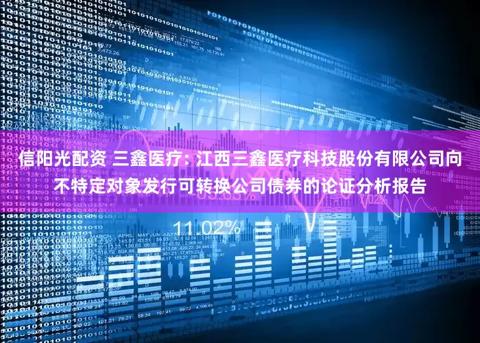 信阳光配资 三鑫医疗: 江西三鑫医疗科技股份有限公司向不特定对象发行可转换公司债券的论证分析报告