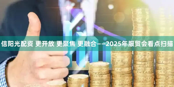 信阳光配资 更开放 更聚焦 更融合——2025年服贸会看点扫描