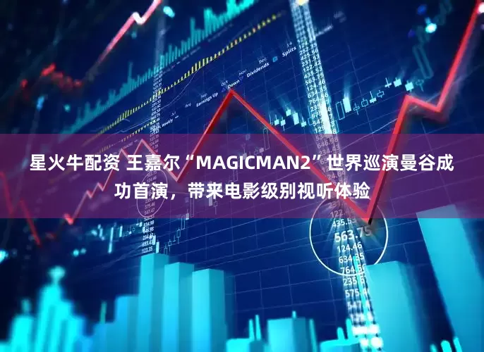 星火牛配资 王嘉尔“MAGICMAN2”世界巡演曼谷成功首演，带来电影级别视听体验