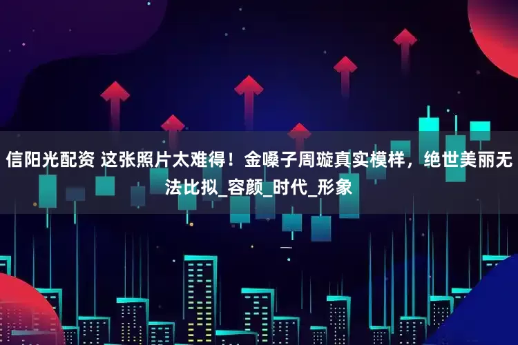 信阳光配资 这张照片太难得！金嗓子周璇真实模样，绝世美丽无法比拟_容颜_时代_形象