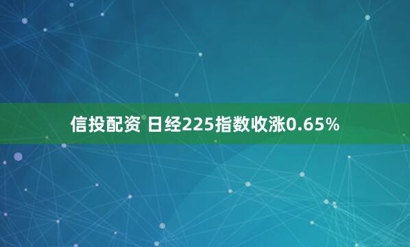 信投配资 日经225指数收涨0.65%