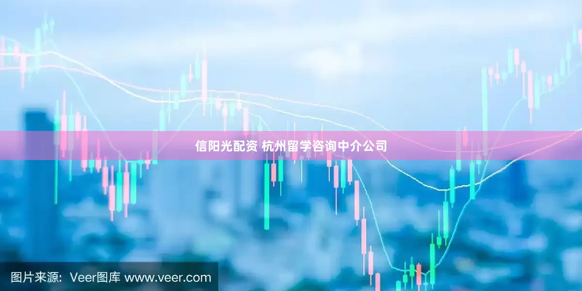 信阳光配资 杭州留学咨询中介公司