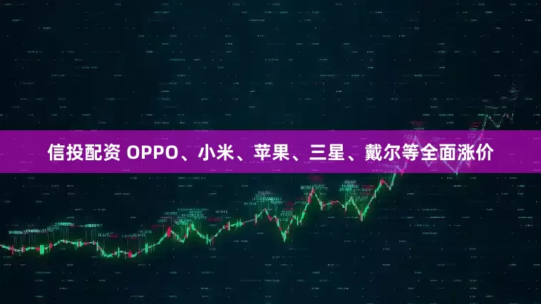 信投配资 OPPO、小米、苹果、三星、戴尔等全面涨价