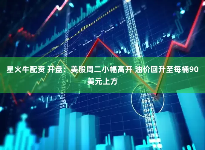 星火牛配资 开盘：美股周二小幅高开 油价回升至每桶90美元上方