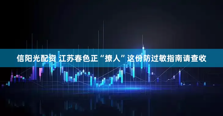 信阳光配资 江苏春色正“撩人”这份防过敏指南请查收