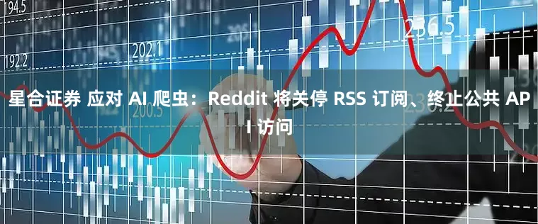 星合证券 应对 AI 爬虫：Reddit 将关停 RSS 订阅、终止公共 API 访问